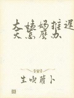 大姨妈推迟了九天怎么办