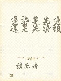 烫染是先烫头发还是先染头发