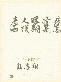 老人眼睛疼看东西模糊是怎么回事