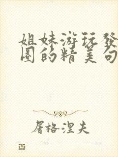 姐妹游玩发朋友圈的精美句子封面