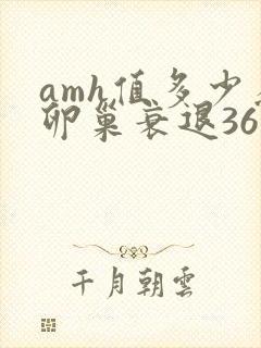 amh值多少为卵巢衰退36岁