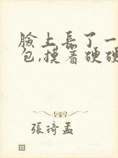 脸上长了一个硬包,摸着硬硬的,还疼