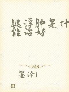 腿浮肿是什么药能治好封面