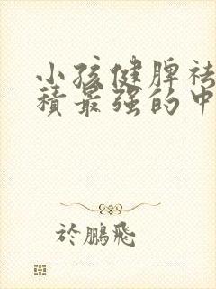 小孩健脾祛湿消积最强的中成药封面