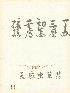 孩子初三了总是焦虑怎么办