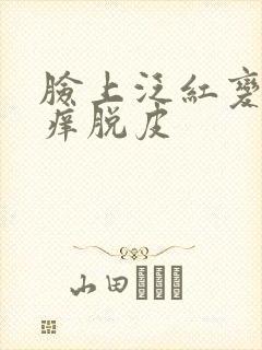 脸上泛红变硬很痒脱皮