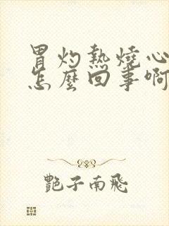 胃灼热烧心难受怎么回事啊