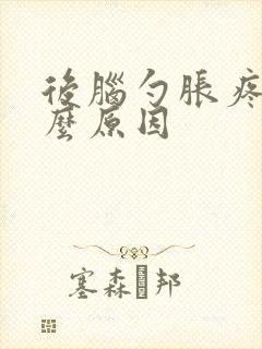 后脑勺胀疼是什么原因