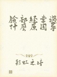 脸部经常过敏是什么原因导致的