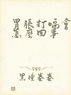 胃胀打嗝会舒服怎么回事