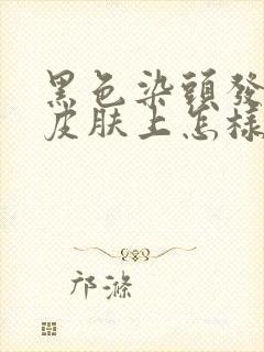 黑色染头发染到皮肤上怎样清除掉