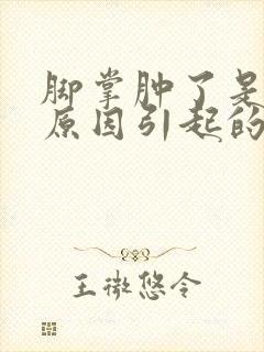 脚掌肿了是什么原因引起的