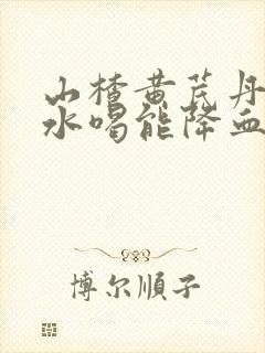 山楂黄芪丹参泡水喝能降血压吗封面