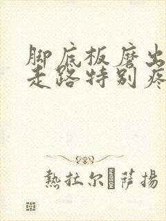 脚底板磨出茧子走路特别疼怎么办