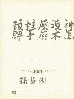 颈椎压迫神经胳膊手麻木怎么治疗封面
