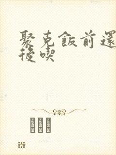 聚克饭前还是饭后吃