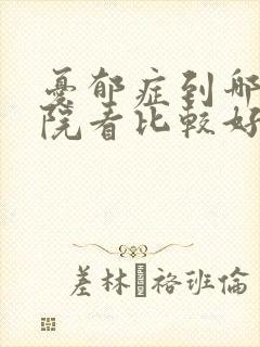 忧郁症到哪个医院看比较好