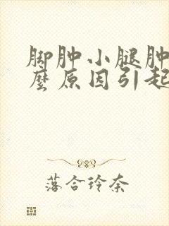 脚肿小腿肿是什么原因引起什么病因