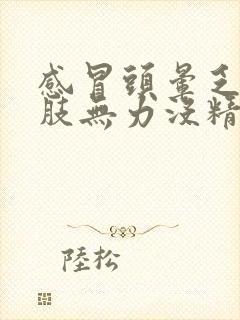感冒头晕乏力四肢无力没精神吃啥药