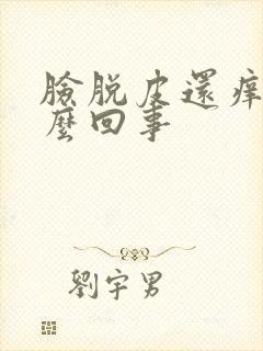 脸脱皮还痒是怎么回事