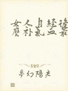 女人月经后吃什么补气血最好