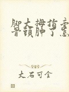 脚大拇指旁边的骨头肿了怎么办