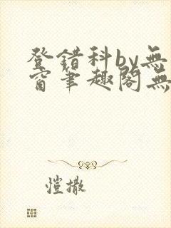登错科by无弹窗笔趣阁无弹窗