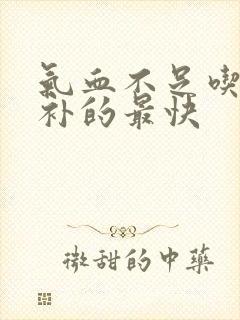 气血不足吃什么补的最快