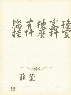 脑有梗塞后遗症挂什么科室