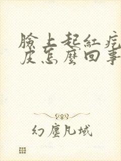 脸上起红疙瘩脱皮怎么回事