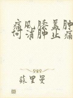 痛风膝盖肿痛如何消肿止痛