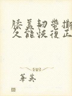 膝盖韧带撕裂多久能恢复正常