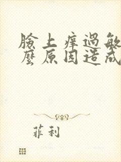 脸上痒过敏是什么原因造成的