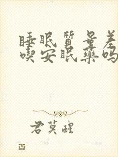 睡眠质量差可以吃安眠药吗