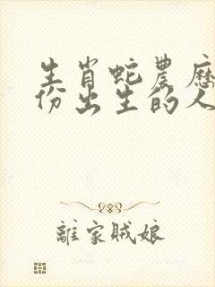 生肖蛇农历几月份出生的人最好命