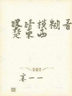 眼睛模糊看不清楚东西