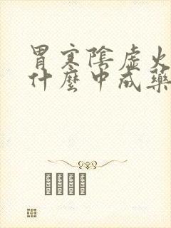 胃寒阴虚火旺吃什么中成药