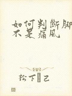 如何判断脚痛是不是痛风