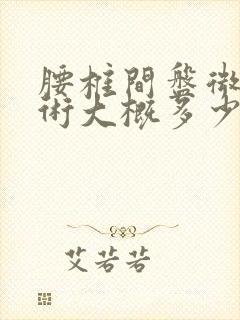 腰椎间盘微创手术大概多少钱