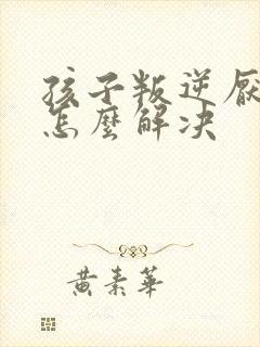 孩子叛逆厌学的怎么解决