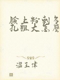 脸上粉刺多且毛孔粗大怎么解决