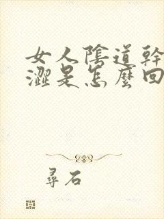 女人阴道干涩干涩是怎么回事