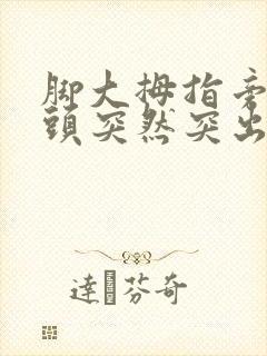 脚大拇指旁边骨头突然突出,出怎么治疗