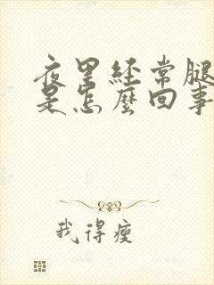 夜里经常腿抽筋是怎么回事