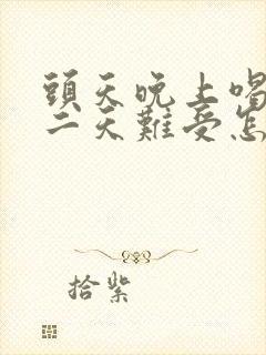 头天晚上喝酒第二天难受怎么缓解