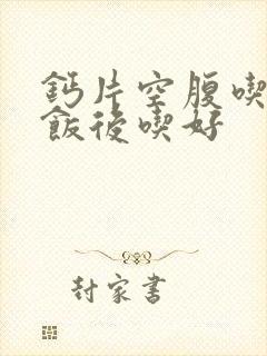 钙片空腹吃还是饭后吃好