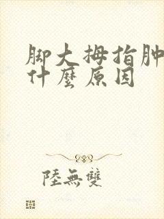 脚大拇指肿痛是什么原因