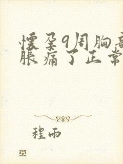 怀孕9周胸部不胀痛了正常吗