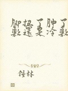 脚扭了肿了是热敷还是冷敷
