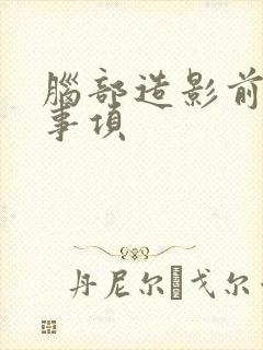 脑部造影前注意事项